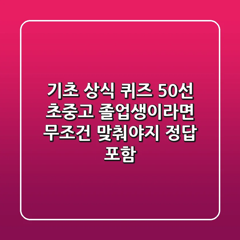 기초 상식 퀴즈 50선 초중고 졸업생이라면 무조건 맞춰야지 정답 포함