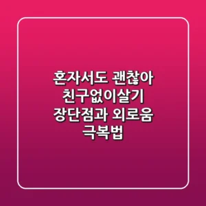 혼자서도 괜찮아 친구없이살기 장단점과 외로움 극복법