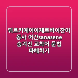 튀르키예어아제르바이잔어 동사 어간sanasene 숨겨진 교착어 문법 파헤치기