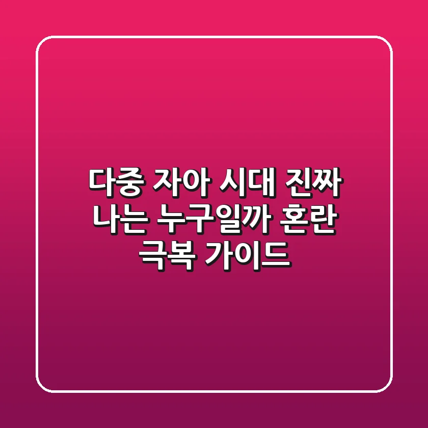 다중 자아 시대, 진짜 나는 누구일까? 혼란 극복 가이드
