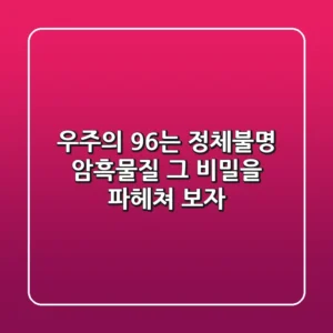 우주의 96%는 정체불명? 암흑물질, 그 비밀을 파헤쳐 보자!