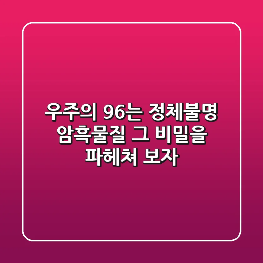 우주의 96%는 정체불명? 암흑물질, 그 비밀을 파헤쳐 보자!
