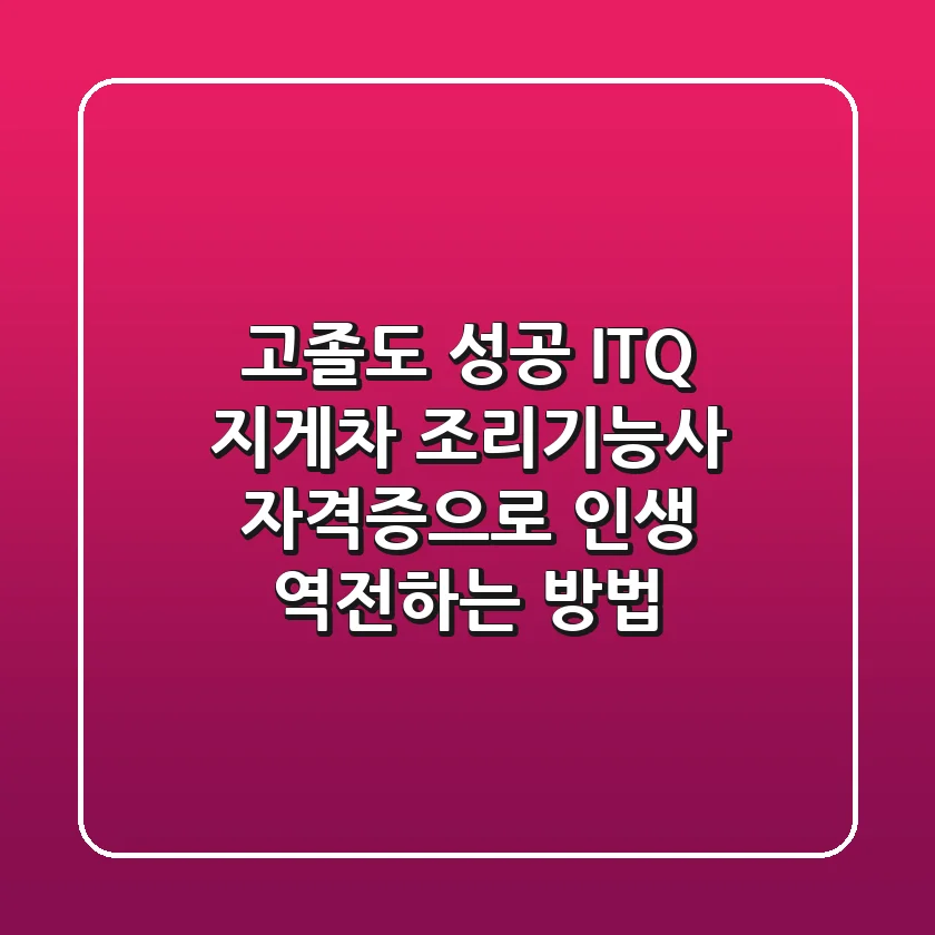 고졸도 성공? ITQ, 지게차, 조리기능사 자격증으로 인생 역전하는 방법!