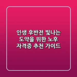 인생 후반전, 빛나는 도약을 위한 노후 자격증 추천 가이드