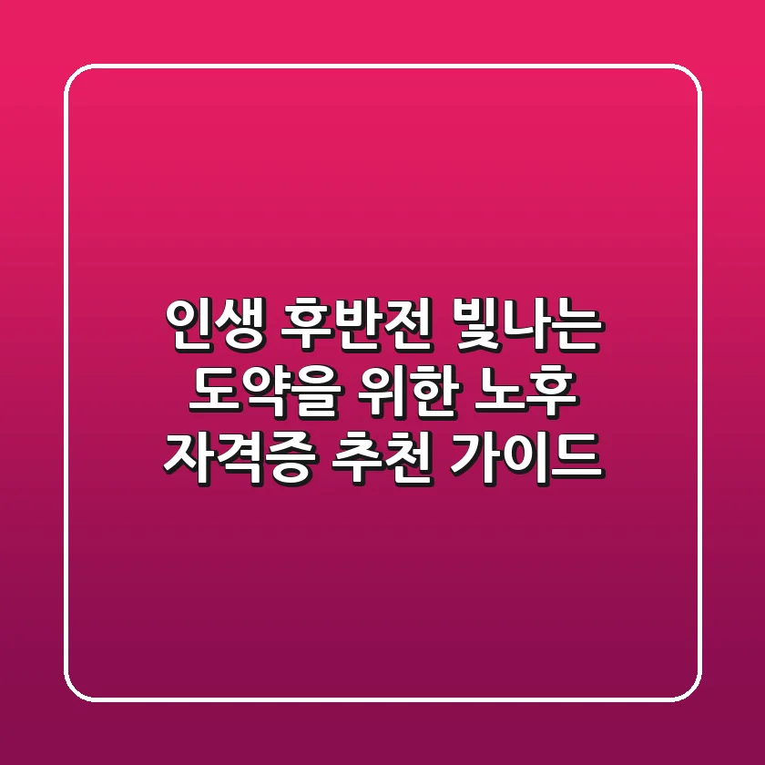 인생 후반전, 빛나는 도약을 위한 노후 자격증 추천 가이드