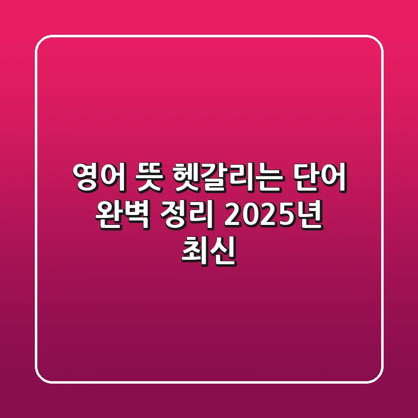 영어 뜻, 헷갈리는 단어 완벽 정리! (2025년 최신)