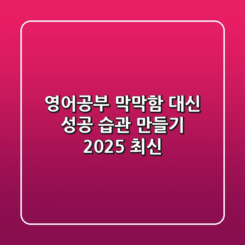 영어공부, 막막함 대신 '성공 습관' 만들기! [2025 최신]
