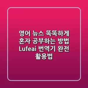 영어 뉴스 똑똑하게 혼자 공부하는 방법? Lufe.ai 번역기 완전 활용법!