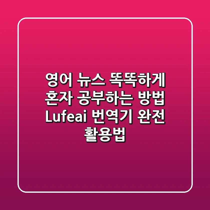 영어 뉴스 똑똑하게 혼자 공부하는 방법? Lufe.ai 번역기 완전 활용법!
