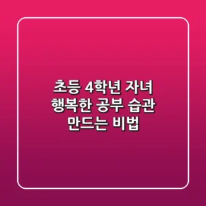 초등 4학년 자녀, 행복한 공부 습관 만드는 비법
