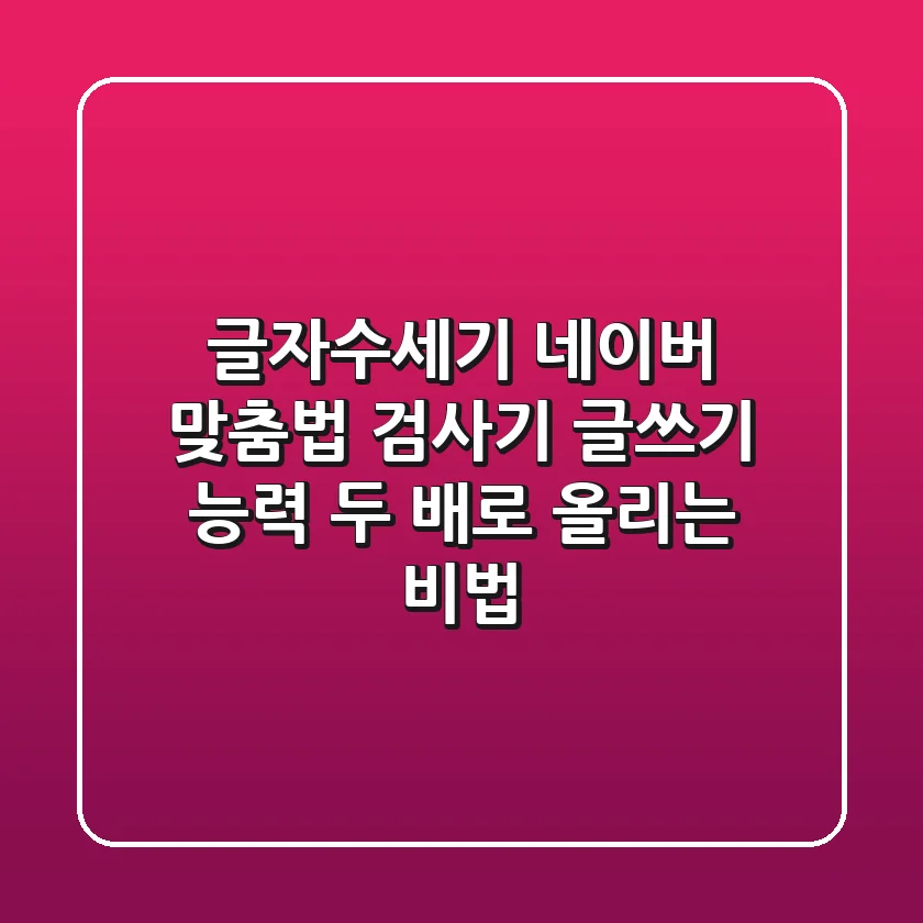 글자수세기 & 네이버 맞춤법 검사기: 글쓰기 능력, 두 배로 올리는 비법!