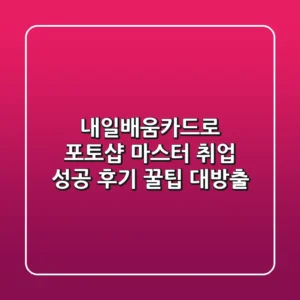 내일배움카드로 포토샵 마스터! 취업 성공 후기 & 꿀팁 대방출