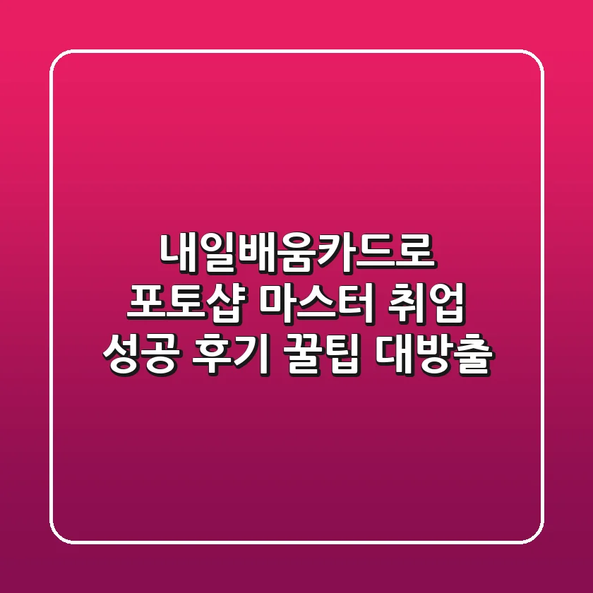 내일배움카드로 포토샵 마스터! 취업 성공 후기 & 꿀팁 대방출