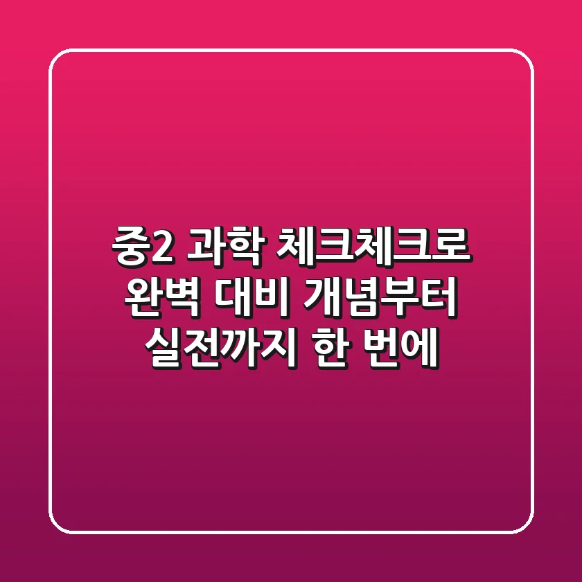 중2 과학, 체크체크로 완벽 대비! 개념부터 실전까지 한 번에!