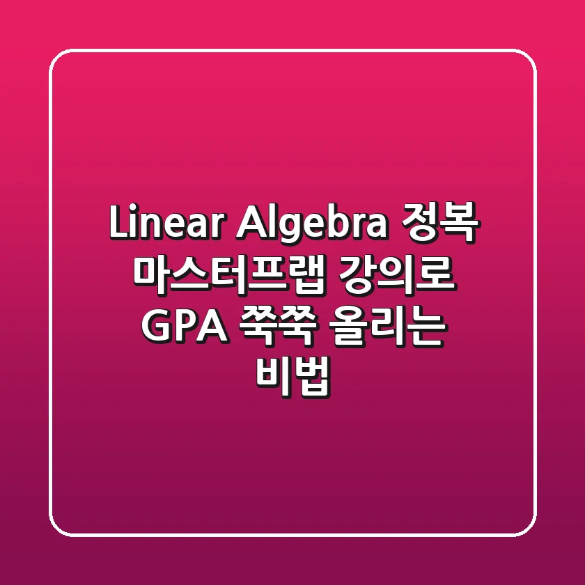 Linear Algebra 정복! 마스터프랩 강의로 GPA 쭉쭉 올리는 비법
