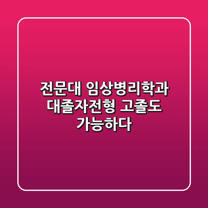 전문대 임상병리학과 대졸자전형, 고졸도 가능하다?!