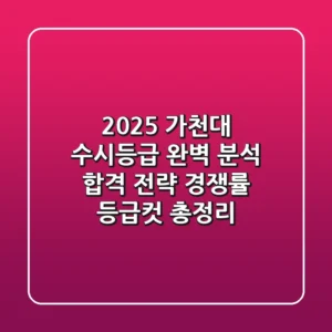 2025 가천대 수시등급 완벽 분석: 합격 전략, 경쟁률, 등급컷 총정리