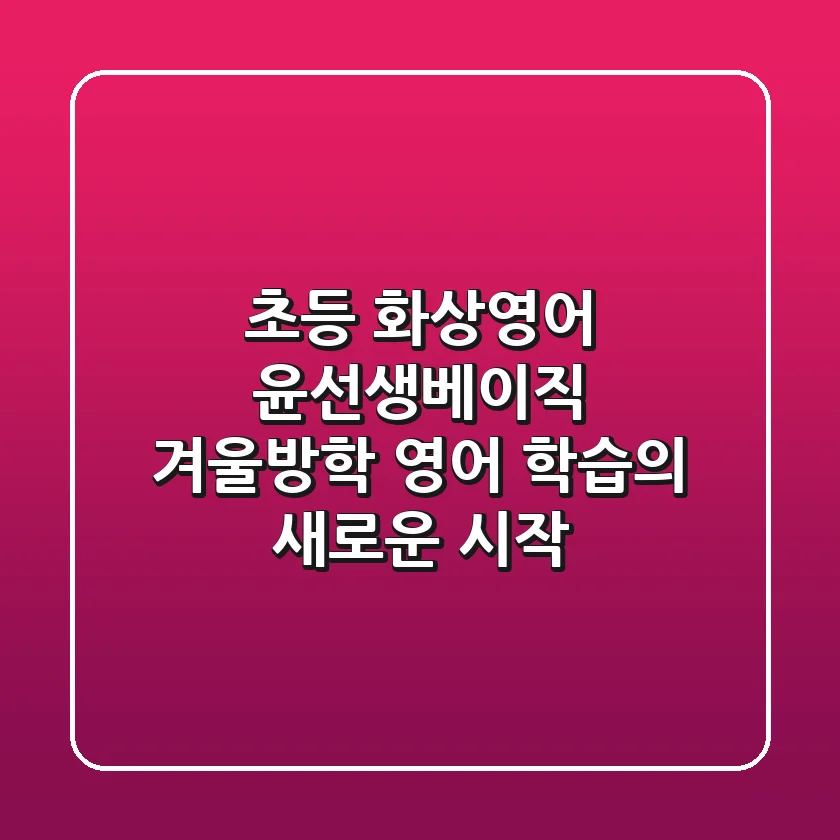 초등 화상영어 윤선생베이직, 겨울방학 영어 학습의 새로운 시작