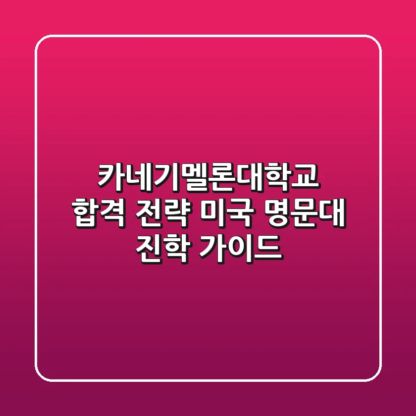 카네기멜론대학교 합격 전략: 미국 명문대 진학 가이드