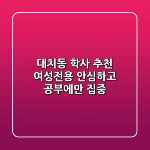 대치동 학사 추천: 여성전용, 안심하고 공부에만 집중!
