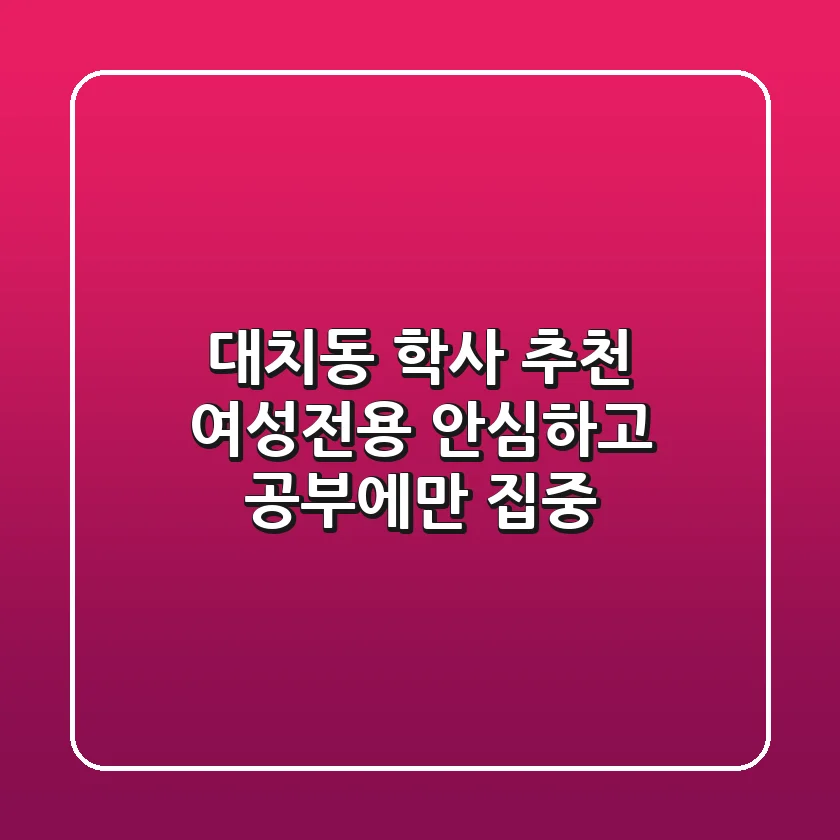 대치동 학사 추천: 여성전용, 안심하고 공부에만 집중!