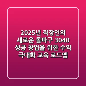 2025년, 직장인의 새로운 돌파구! 3040 성공 창업을 위한 수익 극대화 교육 로드맵