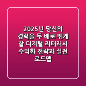 2025년, 당신의 경력을 두 배로 뛰게 할 디지털 리터러시 '수익화 전략'과 실전 로드맵