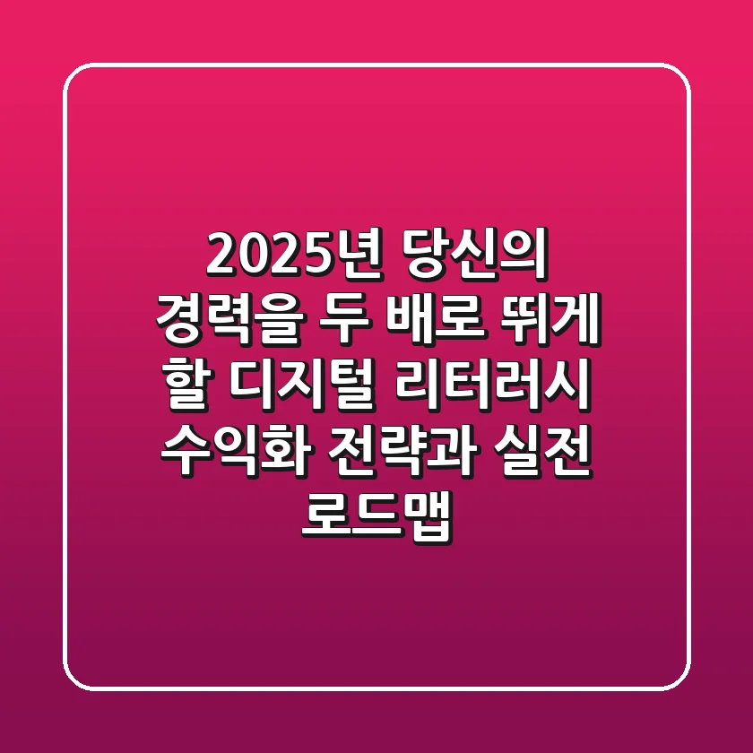 2025년, 당신의 경력을 두 배로 뛰게 할 디지털 리터러시 '수익화 전략'과 실전 로드맵