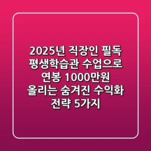 2025년 직장인 필독! 평생학습관 수업으로 연봉 1000만원 올리는 '숨겨진' 수익화 전략 5가지