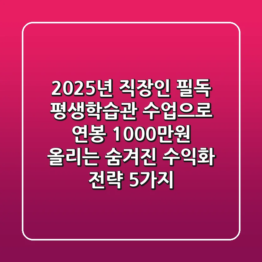 2025년 직장인 필독! 평생학습관 수업으로 연봉 1000만원 올리는 '숨겨진' 수익화 전략 5가지