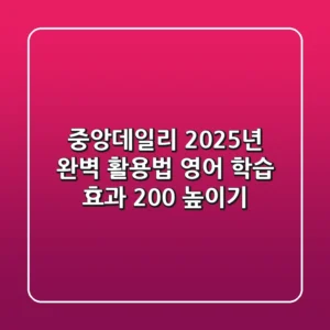 중앙데일리 2025년 완벽 활용법: 영어 학습 효과 200% 높이기