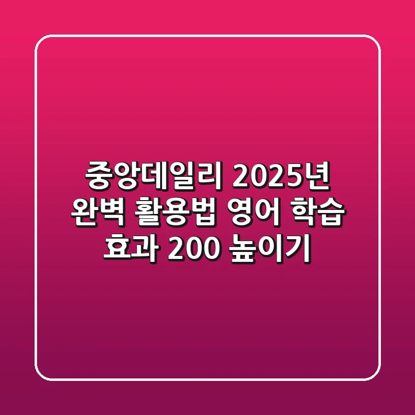 중앙데일리 2025년 완벽 활용법: 영어 학습 효과 200% 높이기