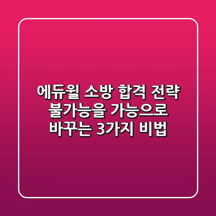 에듀윌 소방 합격 전략: 불가능을 가능으로 바꾸는 3가지 비법