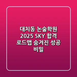 대치동 논술학원, 2025 SKY 합격 로드맵: 숨겨진 성공 비밀