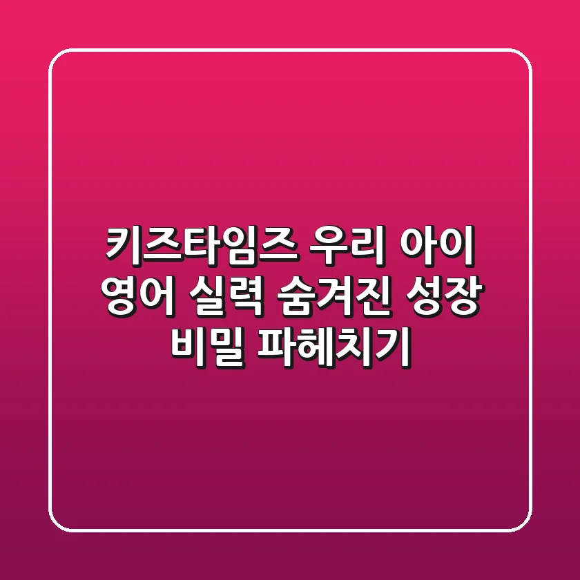 키즈타임즈: 우리 아이 영어 실력, 숨겨진 성장 비밀 파헤치기