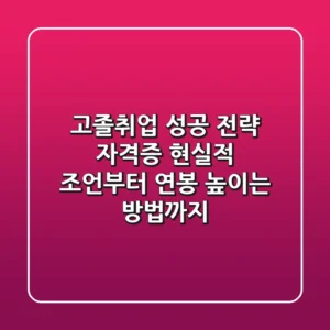 고졸취업 성공 전략: 자격증? 현실적 조언부터 연봉 높이는 방법까지