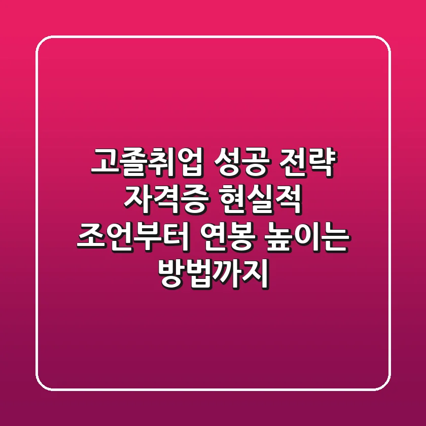 고졸취업 성공 전략: 자격증? 현실적 조언부터 연봉 높이는 방법까지
