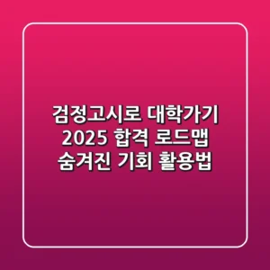 검정고시로 대학가기: 2025 합격 로드맵, 숨겨진 기회 활용법