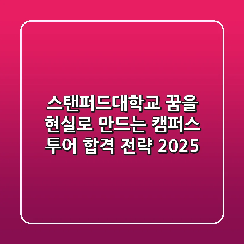 스탠퍼드대학교: 꿈을 현실로 만드는 캠퍼스 투어 & 합격 전략 2025