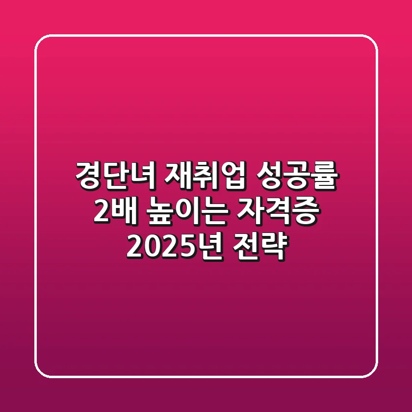 경단녀 재취업 성공률 2배 높이는 자격증, 2025년 전략!