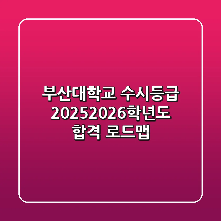 부산대학교 수시등급, 2025/2026학년도 합격 로드맵!