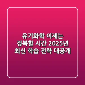 유기화학, 이제는 정복할 시간! 2025년 최신 학습 전략 대공개