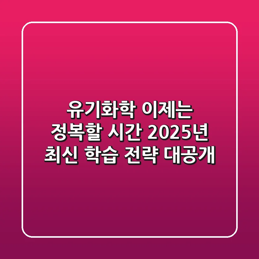 유기화학, 이제는 정복할 시간! 2025년 최신 학습 전략 대공개