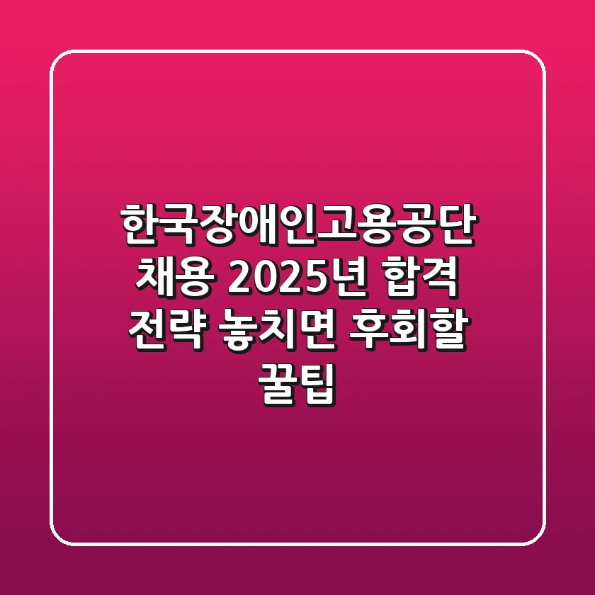 한국장애인고용공단 채용, 2025년 합격 전략 & 놓치면 후회할 꿀팁