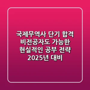 국제무역사 단기 합격: 비전공자도 가능한 현실적인 공부 전략 (2025년 대비)