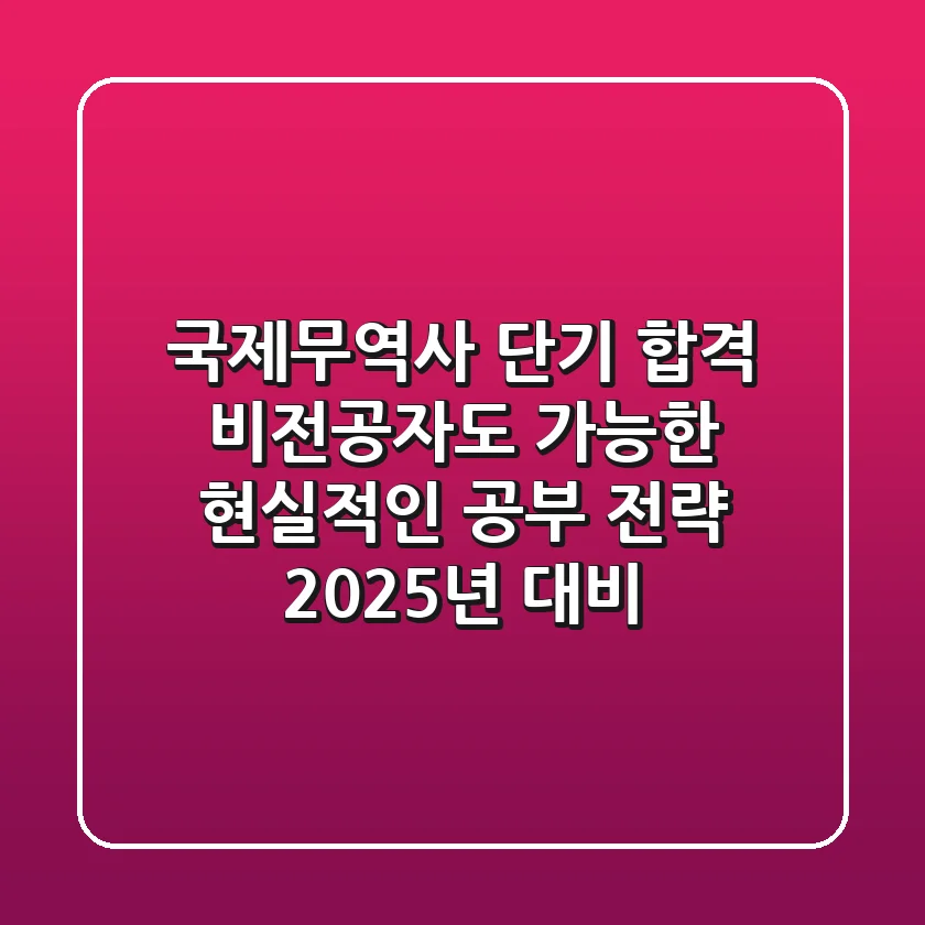 국제무역사 단기 합격: 비전공자도 가능한 현실적인 공부 전략 (2025년 대비)