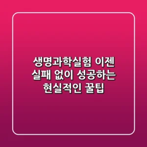 생명과학실험, 이젠 실패 없이 성공하는 현실적인 꿀팁!