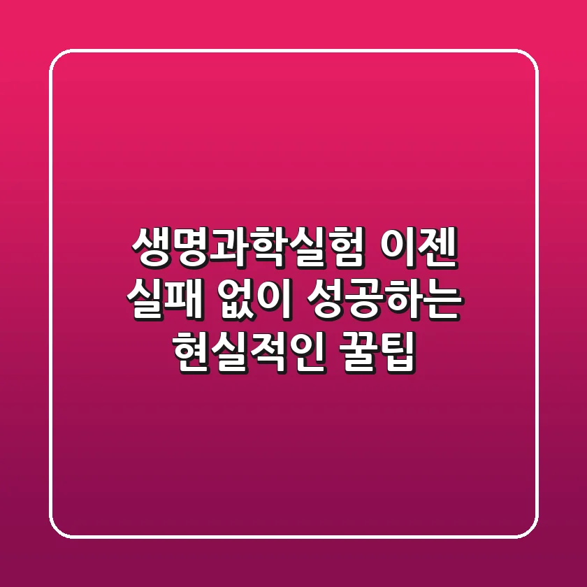 생명과학실험, 이젠 실패 없이 성공하는 현실적인 꿀팁!