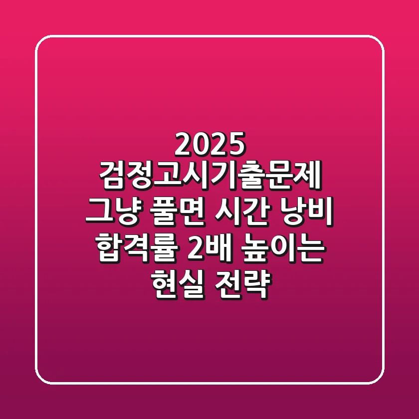 2025 검정고시기출문제, 그냥 풀면 시간 낭비! 합격률 2배 높이는 현실 전략
