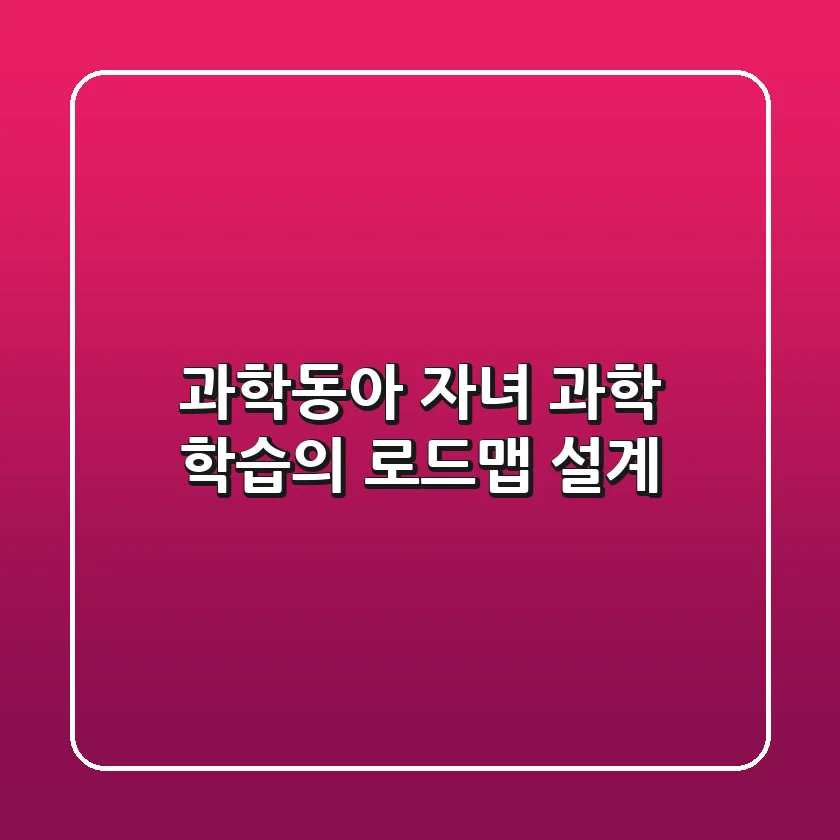 과학동아, 자녀 과학 학습의 로드맵 설계!